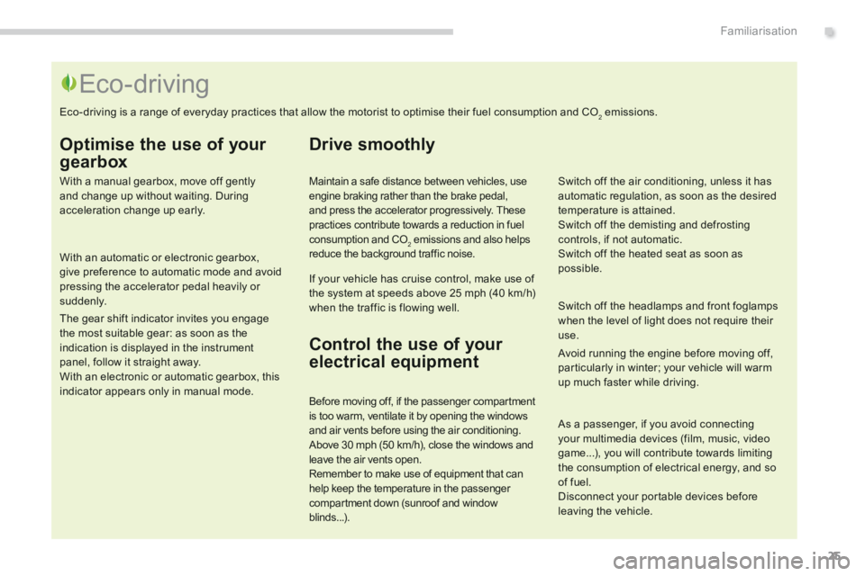 PEUGEOT 308 2014  Owners Manual .Familiarisation25
  Optimise the use of your 
gearbox 
  With a manual gearbox, move off gently and change up without waiting. During acceleration change up early.  
  With an automatic or electronic