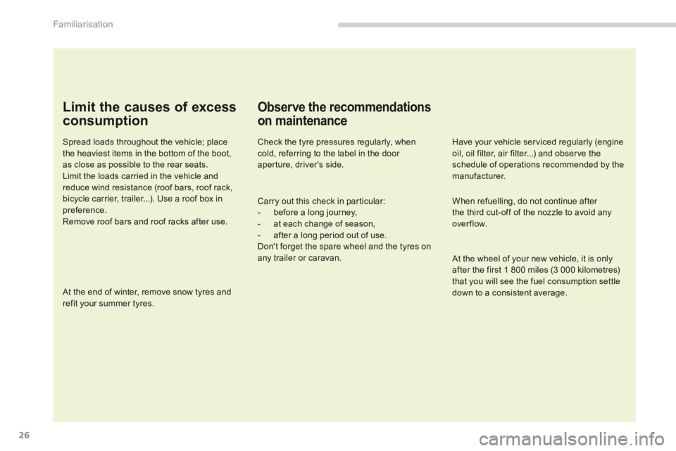 PEUGEOT 308 2014  Owners Manual Familiarisation
26
  Limit the causes of excess 
consumption 
  Spread loads throughout the vehicle; place the heaviest items in the bottom of the boot, as close as possible to the rear seats.  Limit 