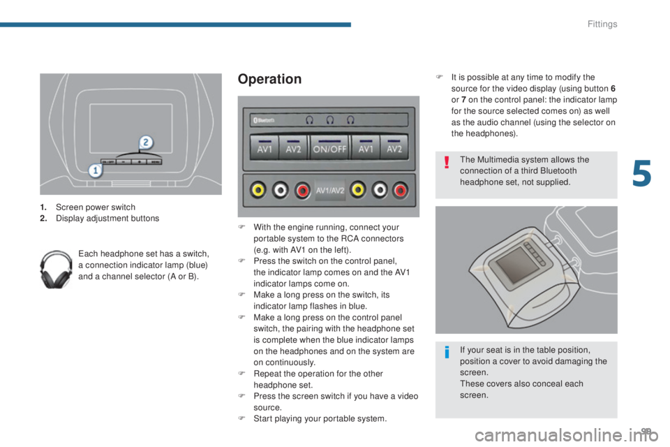 PEUGEOT 308 2016  Owners Manual 99
3008_en_Chap05_amenagements_ed01-2015
1. Screen power switch
2. Display adjustment buttons
Each headphone set has a switch, 
a connection indicator lamp (blue) 
and a channel selector (A or B).
Ope