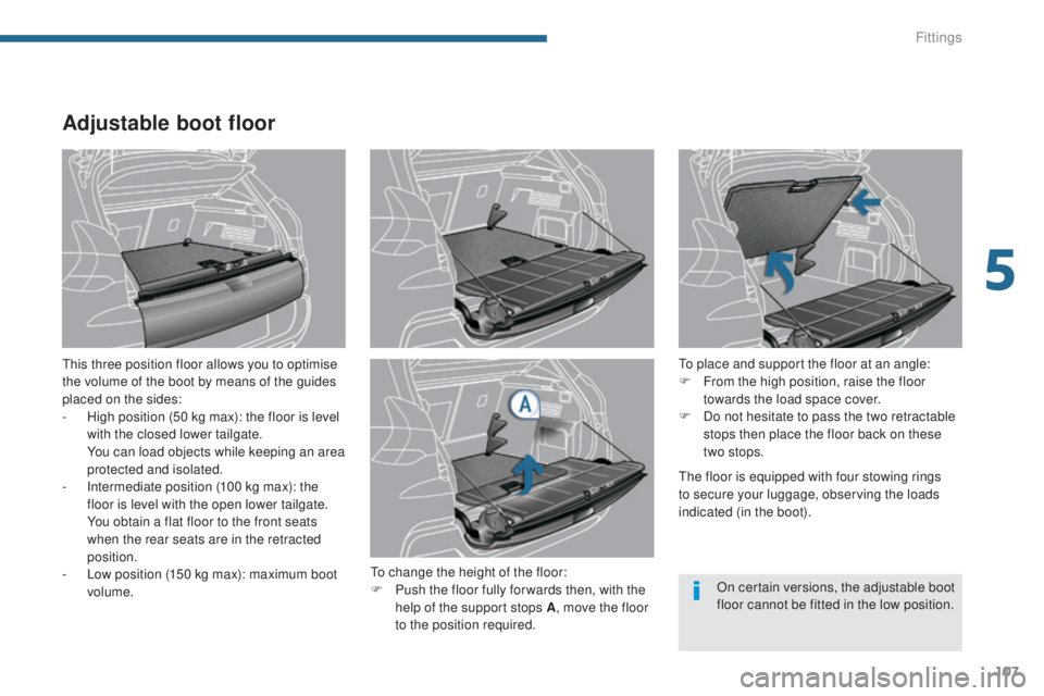 PEUGEOT 308 2016  Owners Manual 107
3008_en_Chap05_amenagements_ed01-2015
Adjustable boot floor
This three position floor allows you to optimise 
the volume of the boot by means of the guides 
placed on the sides:
- 
H
 igh position