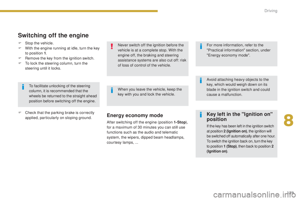 PEUGEOT 308 2016  Owners Manual 139
3008_en_Chap08_conduite_ed01-2015
Key left in the "Ignition on" 
position
If the key has been left in the ignition switch 
at position 2 (Ignition on), the ignition will 
be switched off a