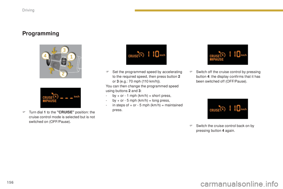 PEUGEOT 308 2016 Owners Manual 156
3008_en_Chap08_conduite_ed01-2015
Programming
F Set the programmed speed by accelerating to the required speed, then press button 2
or 3 (e.g.: 70 mph (110 km/h)).
You can then change the program PEUGEOT 308 2016 Owners Manual 156
3008_en_Chap08_conduite_ed01-2015
Programming
F Set the programmed speed by accelerating to the required speed, then press button 2
or 3 (e.g.: 70 mph (110 km/h)).
You can then change the program