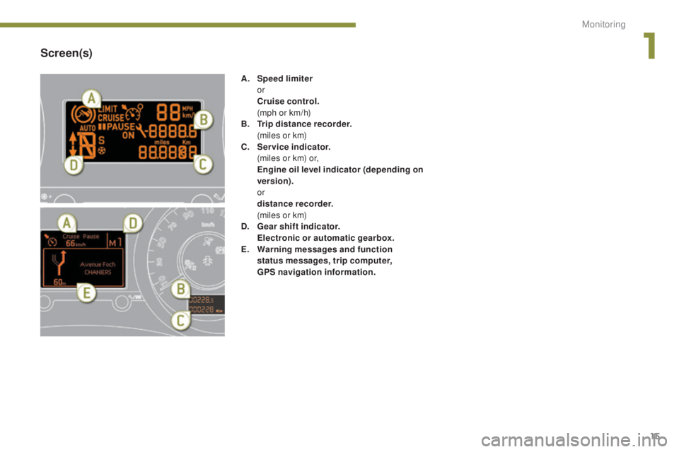 PEUGEOT 308 2016  Owners Manual 15
3008_en_Chap01_controle-marche_ed01-2015
Screen(s)
A. Speed limiter  
or
 C

ruise control.  
 (

mph or km/h)
B.
 T

rip distance recorder.  
 (

miles or km)
C.
 S

ervice indicator.  
 (

miles 