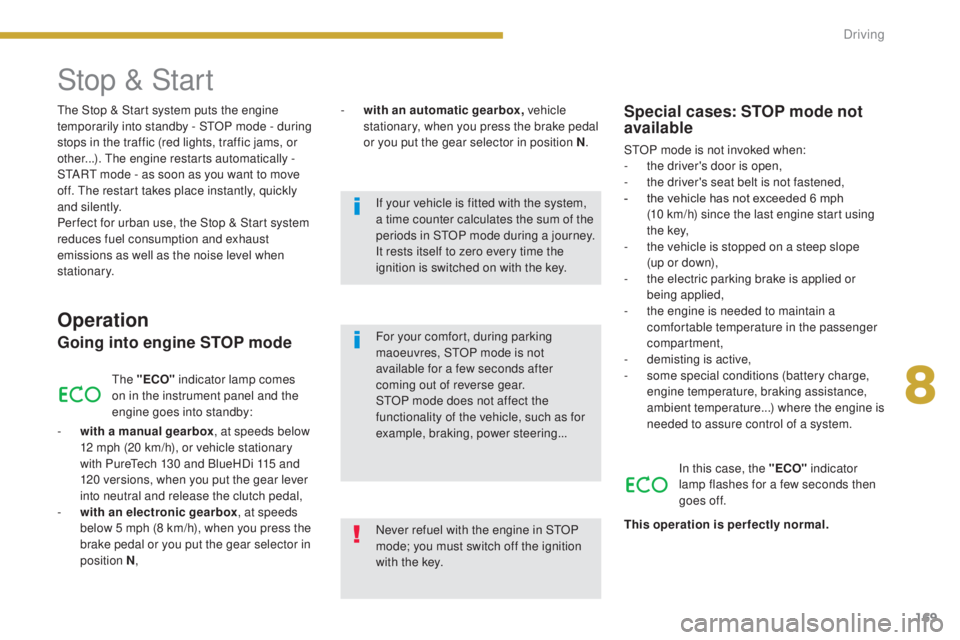 PEUGEOT 308 2016  Owners Manual 169
3008_en_Chap08_conduite_ed01-2015
The Stop & Start system puts the engine 
t emporarily into standby - STOP mode - during 
stops in the traffic (red lights, traffic jams, or 
other...). The engine