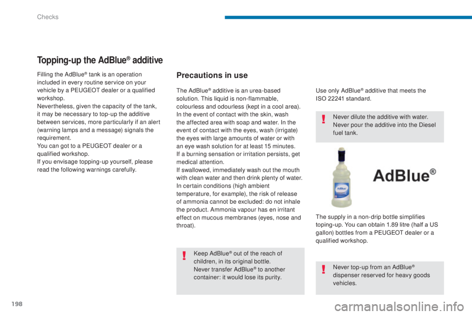 PEUGEOT 308 2016  Owners Manual 198
3008_en_Chap09_verifications_ed01-2015
Topping-up the AdBlue® additive
Precautions in use
Keep AdBlue® out of the reach of 
children, in its original bottle.
Never transfer AdBlue
® to another 