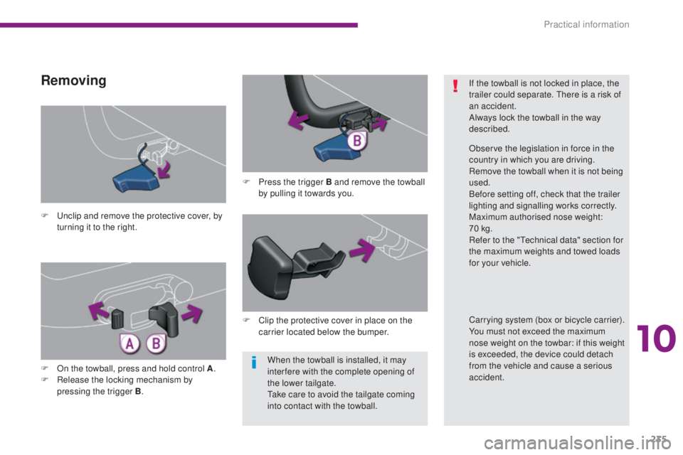 PEUGEOT 308 2016  Owners Manual 235
3008_en_Chap10_infos-pratiques_ed01-2015
When the towball is installed, it may 
inter fere with the complete opening of 
the lower tailgate.
Take care to avoid the tailgate coming 
into contact wi