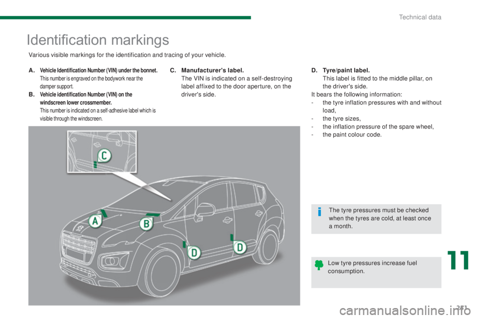 PEUGEOT 308 2016  Owners Manual 251
3008_en_Chap11_caracteristiques_ed01-2015
Identification markings
A. Vehicle Identification Number (VIN) under the bonnet.  T
his number is engraved on the bodywork near the 
damper support.
B. Ve