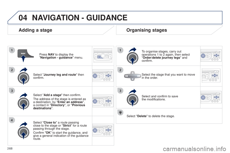 PEUGEOT 308 2016  Owners Manual 04
268
3008_en_Chap12b_RT6-2-8_ed01-2015
Adding a stage
Press N AV to display the 
"Navigation - guidance " menu.
Select "Journey leg and route " then 
confirm.
Select "Close to