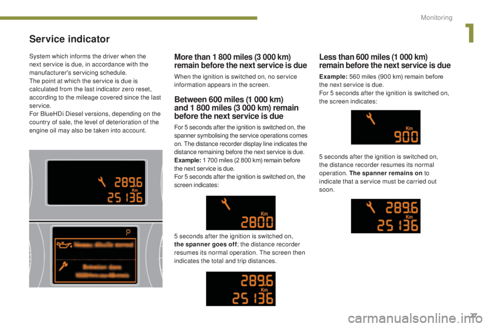 PEUGEOT 308 2016  Owners Manual 27
3008_en_Chap01_controle-marche_ed01-2015
Service indicator
Between 600 miles (1 000 km) 
and 1  800 miles (3 000 km) remain 
before the next service is due
For 5 seconds after the ignition is switc