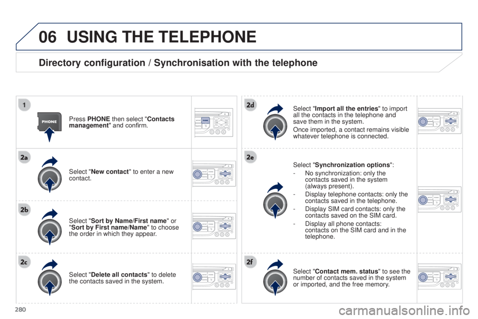PEUGEOT 308 2016 Owners Manual 06
280
3008_en_Chap12b_RT6-2-8_ed01-2015
USING THE TELEPHONE
Directory configuration / Synchronisation with the telephone
Press PHONE then select "Contacts
management" and confirm.
Select PEUGEOT 308 2016 Owners Manual 06
280
3008_en_Chap12b_RT6-2-8_ed01-2015
USING THE TELEPHONE
Directory configuration / Synchronisation with the telephone
Press PHONE then select "Contacts
management" and confirm.
Select