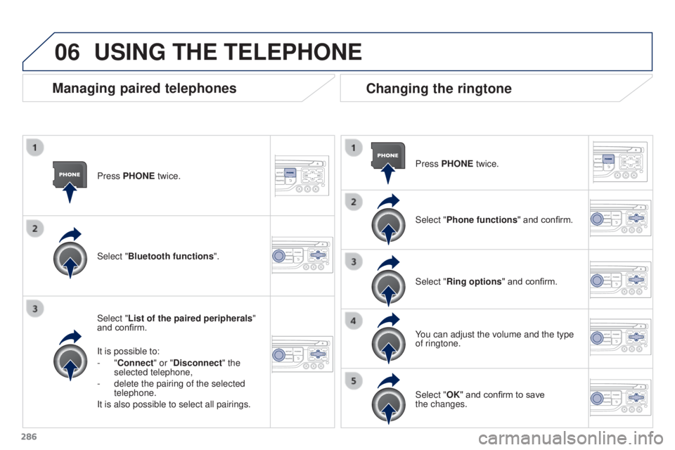 PEUGEOT 308 2016 Owners Manual 06
286
3008_en_Chap12b_RT6-2-8_ed01-2015
Press PHONE twice.
Select "List of the paired peripherals"
and confirm.
It is possible to:
-
"Connect" or "Disconnect" the
selected PEUGEOT 308 2016 Owners Manual 06
286
3008_en_Chap12b_RT6-2-8_ed01-2015
Press PHONE twice.
Select "List of the paired peripherals"
and confirm.
It is possible to:
-
"Connect" or "Disconnect" the
selected