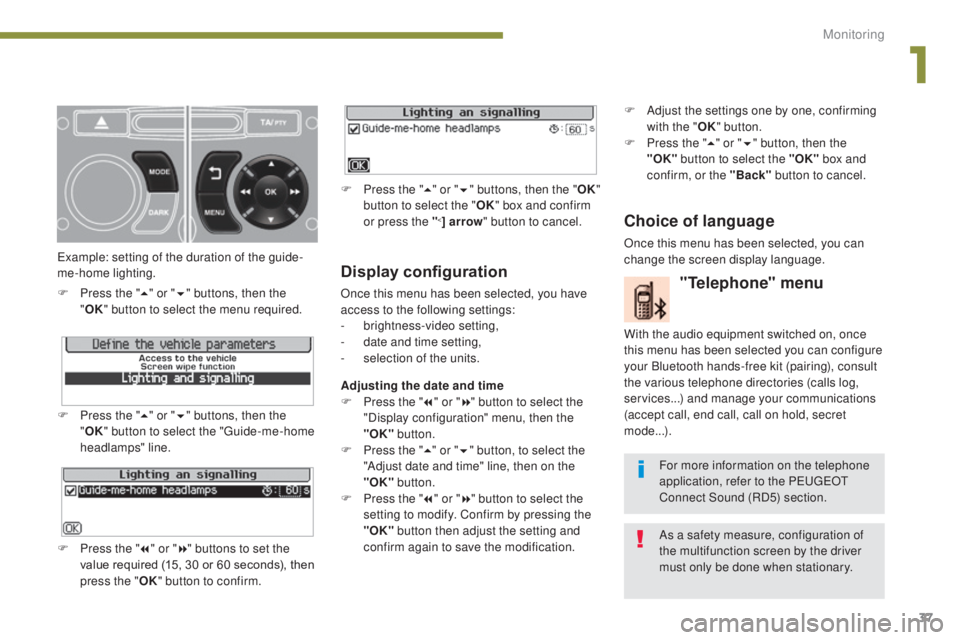 PEUGEOT 308 2016 Owners Guide 37
3008_en_Chap01_controle-marche_ed01-2015
Display configuration
Once this menu has been selected, you have 
access to the following settings:
-
 b
rightness-video setting,
-
 
d
 ate and time settin
