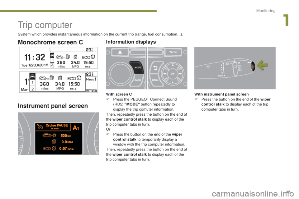 PEUGEOT 308 2016 Service Manual 43
3008_en_Chap01_controle-marche_ed01-2015
Monochrome screen C
Tr i p  c o m p u t e r
Instrument panel screen
With instrument panel screen
F P ress the button on the end of the wiper 
control stalk 