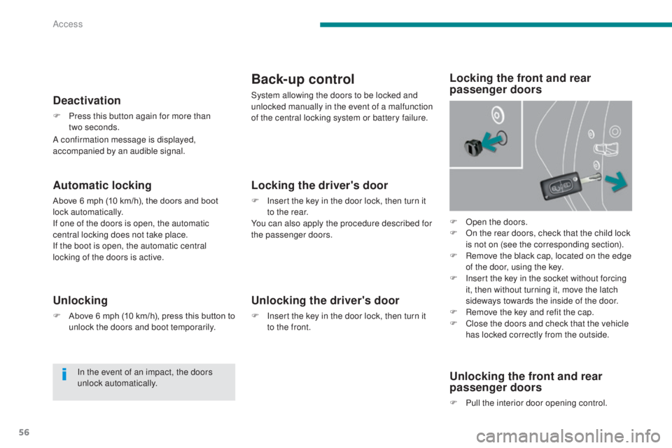 PEUGEOT 308 2016  Owners Manual 56
3008_en_Chap02_ouvertures_ed01-2015
Automatic locking
Above 6 mph (10 km/h), the doors and boot 
lock automatically.
If one of the doors is open, the automatic 
central locking does not take place.