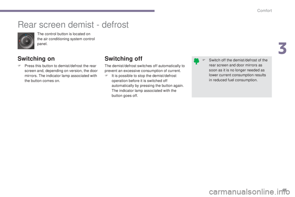 PEUGEOT 308 2016  Owners Manual 63
3008_en_Chap03_confort_ed01-2015
The control button is located on 
the air conditioning system control 
panel.
Rear screen demist - defrost
Switching on
F Press this button to demist /defrost the r