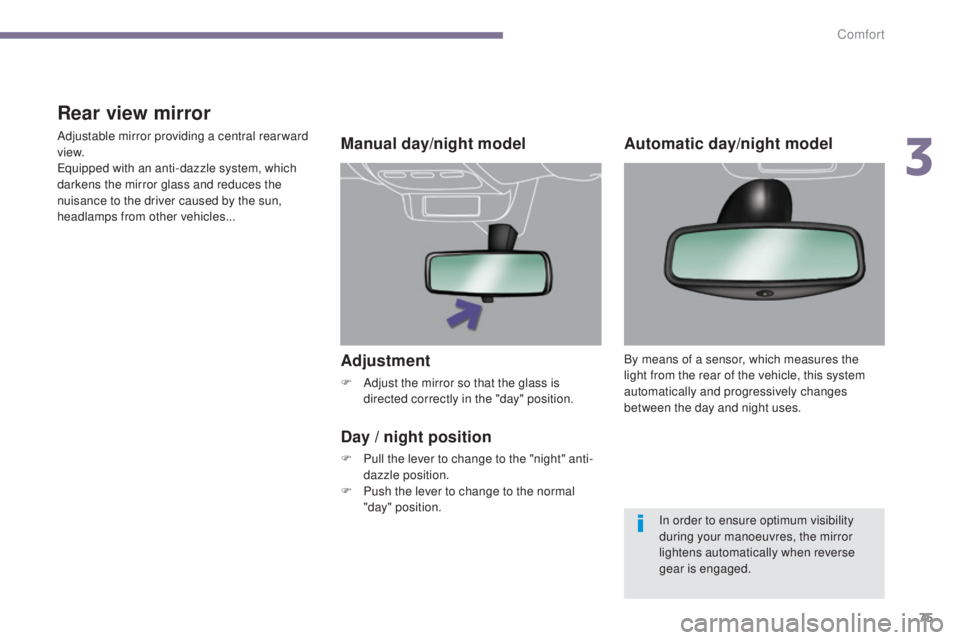 PEUGEOT 308 2016  Owners Manual 75
3008_en_Chap03_confort_ed01-2015
Adjustment
F Adjust the mirror so that the glass is directed correctly in the "day" position.
Manual day/night model
Day
  / night position
F Pull the lever