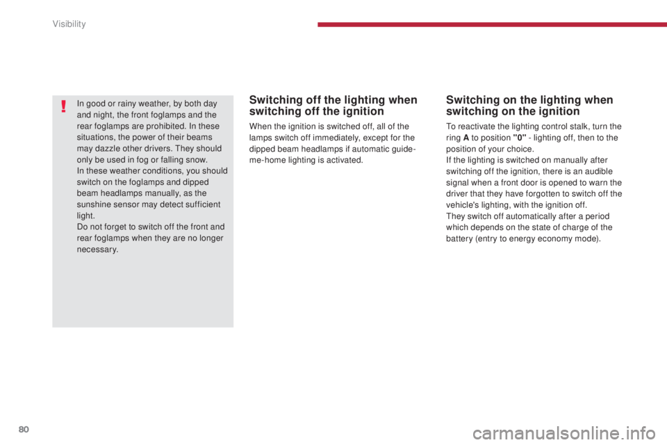 PEUGEOT 308 2016 Manual Online 80
3008_en_Chap04_visibilite_ed01-2015
Switching off the lighting when 
switching off the ignition
When the ignition is switched off, all of the 
lamps switch off immediately, except for the 
dipped b