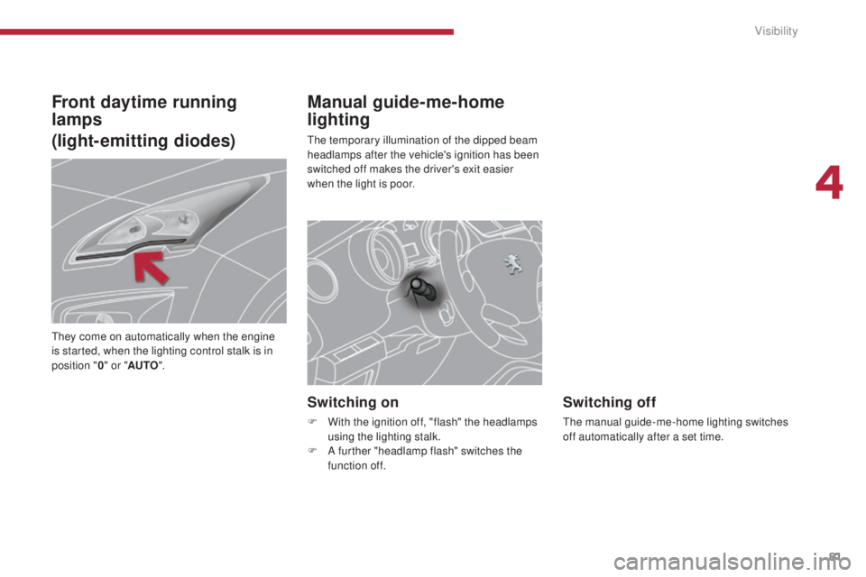 PEUGEOT 308 2016 Manual Online 81
3008_en_Chap04_visibilite_ed01-2015
Manual guide-me-home 
lighting
The temporary illumination of the dipped beam 
headlamps after the vehicle's ignition has been 
switched off makes the driver&