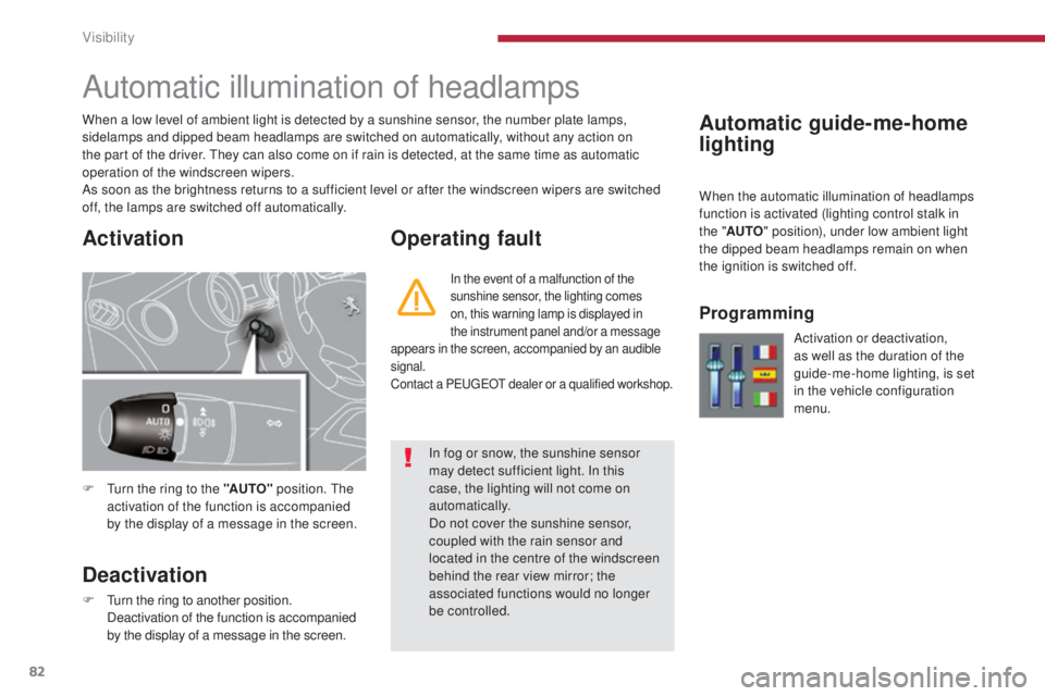 PEUGEOT 308 2016  Owners Manual 82
3008_en_Chap04_visibilite_ed01-2015
Automatic guide-me-home 
lighting
Automatic illumination of headlamps
F Turn the ring to the "AUTO" position. The 
activation of the function is accompan