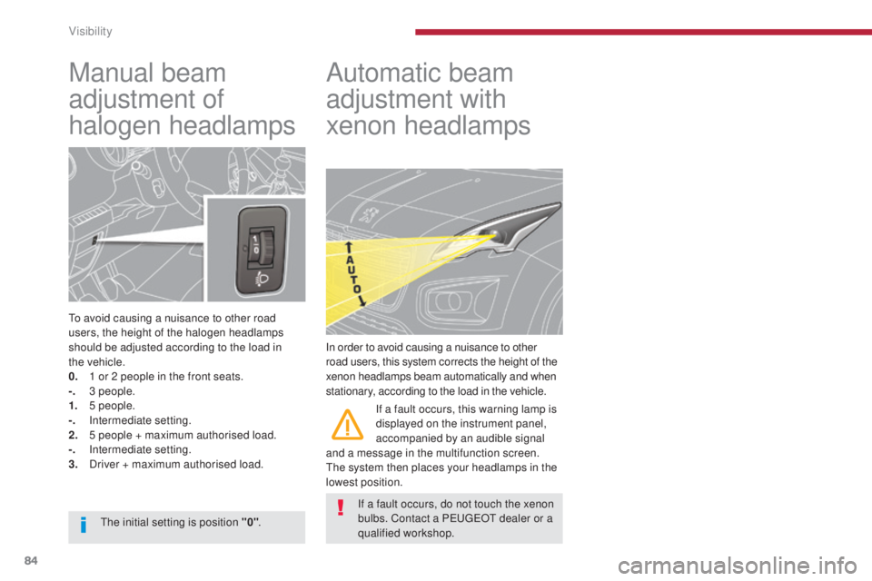 PEUGEOT 308 2016  Owners Manual 84
3008_en_Chap04_visibilite_ed01-2015
Manual beam 
adjustment of 
halogen headlamps
To avoid causing a nuisance to other road 
users, the height of the halogen headlamps 
should be adjusted according