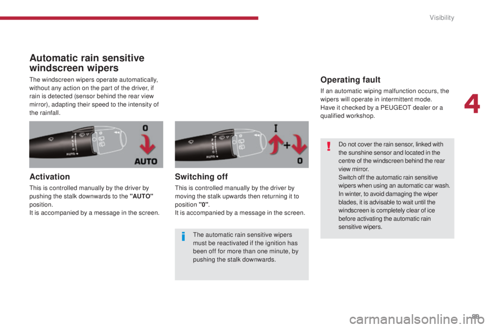 PEUGEOT 308 2016  Owners Manual 89
3008_en_Chap04_visibilite_ed01-2015
Automatic rain sensitive 
windscreen wipers
The windscreen wipers operate automatically, 
without any action on the part of the driver, if 
rain is detected (sen