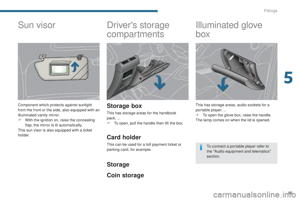 PEUGEOT 308 2016 Owners Manual 95
3008_en_Chap05_amenagements_ed01-2015
Driver's storage
compartments
Storage box
This has storage areas for the handbook
pack, ...
F
T
o open, pull the handle then tilt the box.
Illuminated PEUGEOT 308 2016 Owners Manual 95
3008_en_Chap05_amenagements_ed01-2015
Driver's storage
compartments
Storage box
This has storage areas for the handbook
pack, ...
F
T
o open, pull the handle then tilt the box.
Illuminated