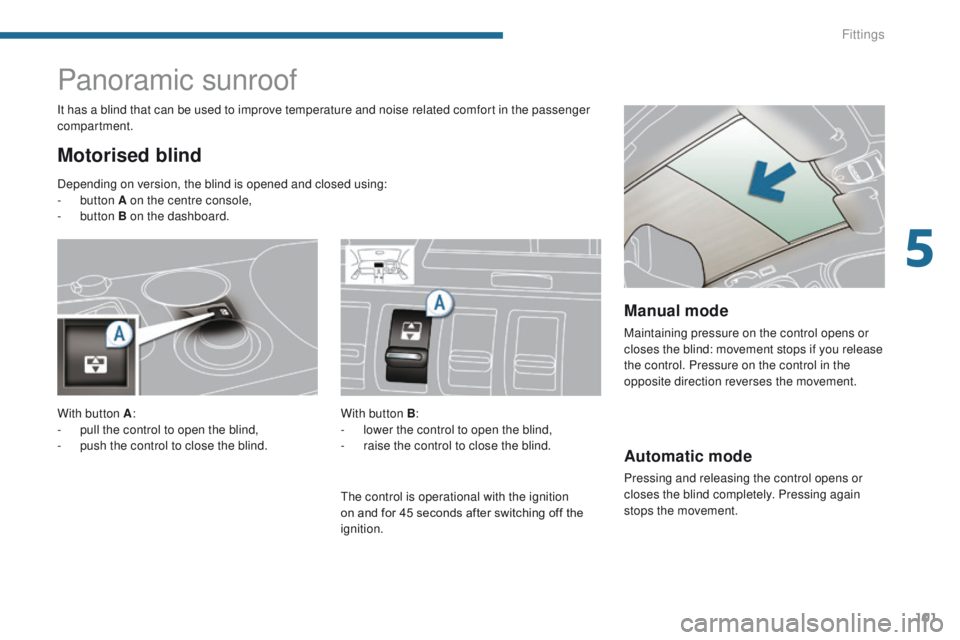 PEUGEOT 308 2015 Owners Manual 101
Automatic mode
Pressing and releasing the control opens or
closes the blind completely. Pressing again
stops the movement.
Panoramic sunroof
Motorised blind
It has a blind that can be used to im PEUGEOT 308 2015 Owners Manual 101
Automatic mode
Pressing and releasing the control opens or
closes the blind completely. Pressing again
stops the movement.
Panoramic sunroof
Motorised blind
It has a blind that can be used to im