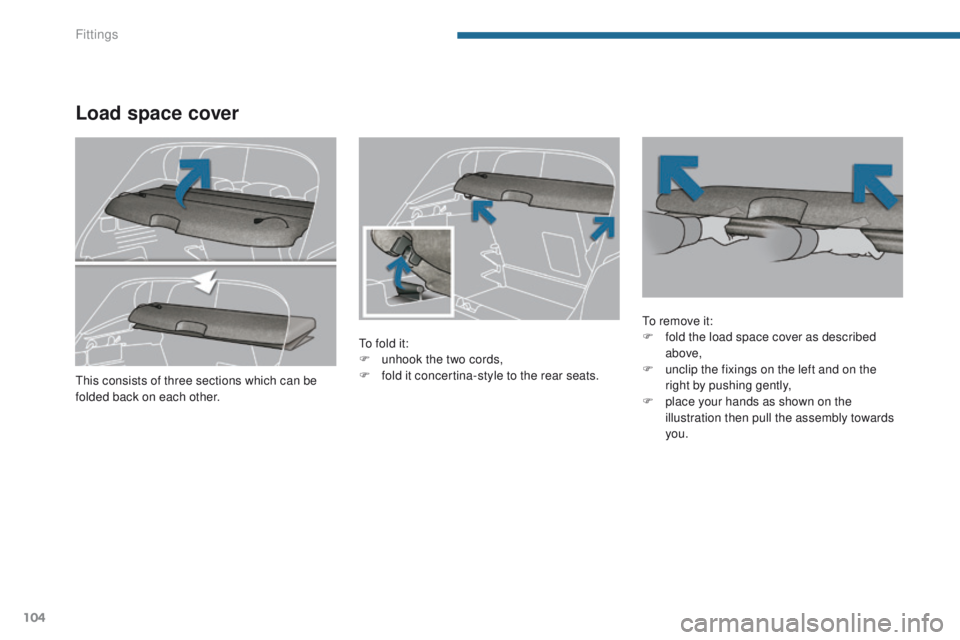 PEUGEOT 308 2015 Owners Manual 104
Load space cover
To fold it:
F u nhook the two cords,
F
f
old it concertina-style to the rear seats. To remove it:
F
f old the load space cover as described
above,
F
u
nclip the fixings on PEUGEOT 308 2015 Owners Manual 104
Load space cover
To fold it:
F u nhook the two cords,
F
f
old it concertina-style to the rear seats. To remove it:
F
f old the load space cover as described
above,
F
u
nclip the fixings on