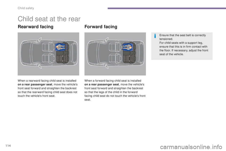 PEUGEOT 308 2015  Owners Manual 114
Child seat at the rear
Rearward facing
When a rear ward facing child seat is installed 
on a rear passenger seat, move the vehicle's 
front seat for ward and straighten the backrest 
so that t