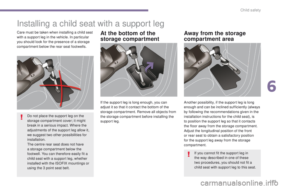 PEUGEOT 308 2015  Owners Manual 115
Installing a child seat with a support leg
At the bottom of the 
storage compartmentAway from the storage 
compartment areaCare must be taken when installing a child seat 
with a support leg in th