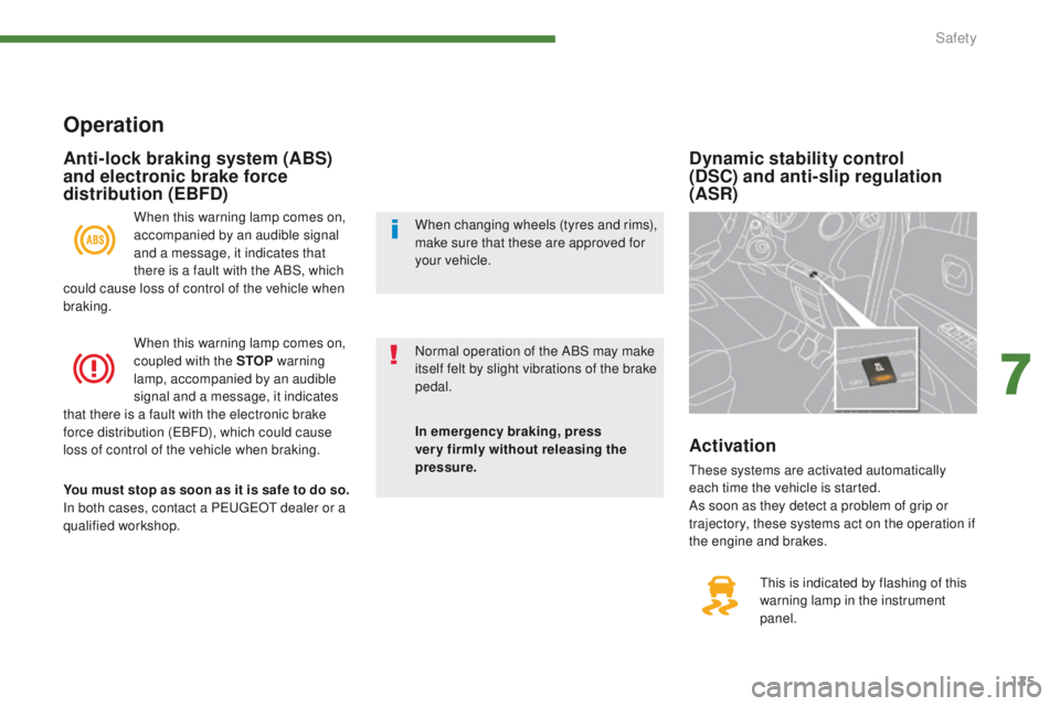 PEUGEOT 308 2015  Owners Manual 125
Dynamic stability control  
(DSC) and anti-slip regulation 
(ASR)
This is indicated by flashing of this 
warning lamp in the instrument 
panel.
Activation
These systems are activated automatically