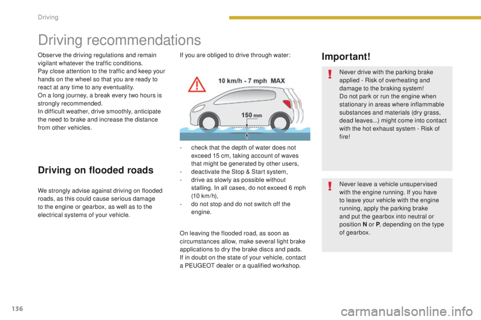 PEUGEOT 308 2015  Owners Manual 136
Driving recommendations
Observe the driving regulations and remain 
vigilant whatever the traffic conditions.
Pay close attention to the traffic and keep your 
hands on the wheel so that you are r