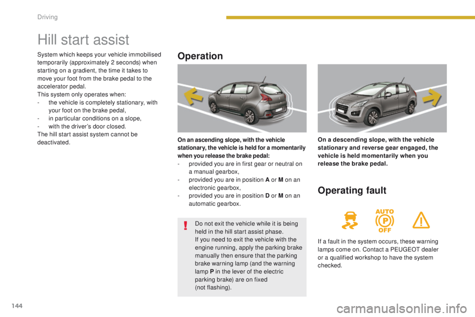PEUGEOT 308 2015 Owners Manual 144
Hill start assist
Operation
On an ascending slope, with the vehicle
stationary, the vehicle is held for a momentarily
when you release the brake pedal:
- provided you are in first gear or neutra PEUGEOT 308 2015 Owners Manual 144
Hill start assist
Operation
On an ascending slope, with the vehicle
stationary, the vehicle is held for a momentarily
when you release the brake pedal:
- provided you are in first gear or neutra
