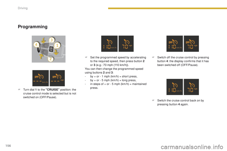 PEUGEOT 308 2015 Owners Manual 156
Programming
F Set the programmed speed by accelerating to the required speed, then press button 2
or 3 (e.g.: 70 mph (110 km/h)).
You can then change the programmed speed
using buttons 2 and 3 : PEUGEOT 308 2015 Owners Manual 156
Programming
F Set the programmed speed by accelerating to the required speed, then press button 2
or 3 (e.g.: 70 mph (110 km/h)).
You can then change the programmed speed
using buttons 2 and 3 :
