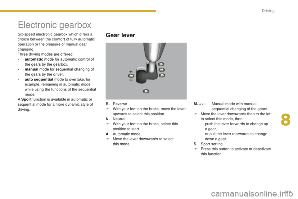 PEUGEOT 308 2015 Owners Manual 159
Electronic gearbox
Gear lever
R. Reverse
F W ith your foot on the brake, move the lever
upwards to select this position.
N.
N
eutral.
F
W
ith your foot on the brake, select this
position to PEUGEOT 308 2015 Owners Manual 159
Electronic gearbox
Gear lever
R. Reverse
F W ith your foot on the brake, move the lever
upwards to select this position.
N.
N
eutral.
F
W
ith your foot on the brake, select this
position to