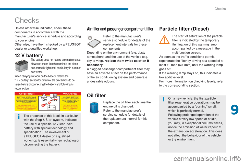PEUGEOT 308 2015  Owners Manual 191
Checks
Unless otherwise indicated, check these 
components in accordance with the 
manufacturer's service schedule and according 
to your engine.
Other wise, have them checked by a PEUGEOT 
de