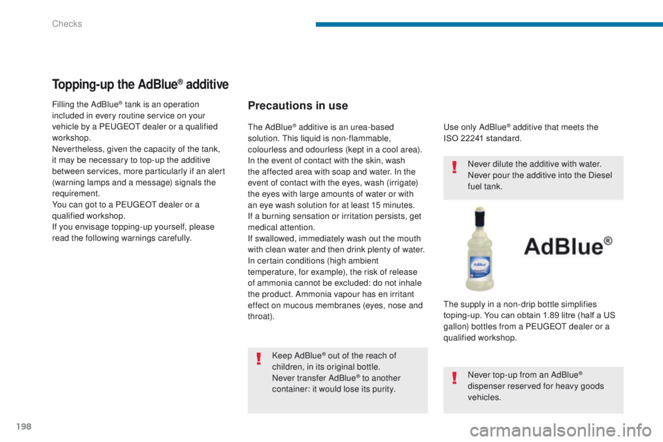 PEUGEOT 308 2015 Owners Manual 198
Topping-up the AdBlue® additive
Precautions in use
Keep AdBlue® out of the reach of
children, in its original bottle.
Never transfer AdBlue
® to another
container: it would lose its purity. U PEUGEOT 308 2015 Owners Manual 198
Topping-up the AdBlue® additive
Precautions in use
Keep AdBlue® out of the reach of
children, in its original bottle.
Never transfer AdBlue
® to another
container: it would lose its purity. U