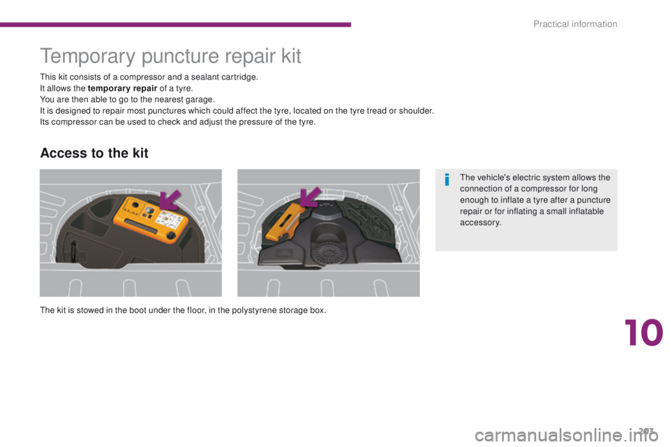PEUGEOT 308 2015 Owners Manual 203
Temporary puncture repair kit
The kit is stowed in the boot under the floor, in the polystyrene storage box. This kit consists of a compressor and a sealant cartridge.
It allows the temporary repa PEUGEOT 308 2015 Owners Manual 203
Temporary puncture repair kit
The kit is stowed in the boot under the floor, in the polystyrene storage box. This kit consists of a compressor and a sealant cartridge.
It allows the temporary repa