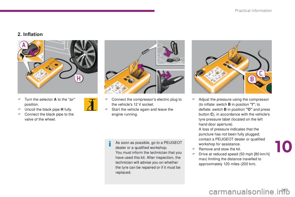 PEUGEOT 308 2015 Owners Manual 207
F Turn the selector A to the "air" position.
F
U
ncoil the black pipe H fully.
F
C
onnect the black pipe to the
valve of the wheel. F
C onnect the compressor's electric plug to PEUGEOT 308 2015 Owners Manual 207
F Turn the selector A to the "air" position.
F
U
ncoil the black pipe H fully.
F
C
onnect the black pipe to the
valve of the wheel. F
C onnect the compressor's electric plug to