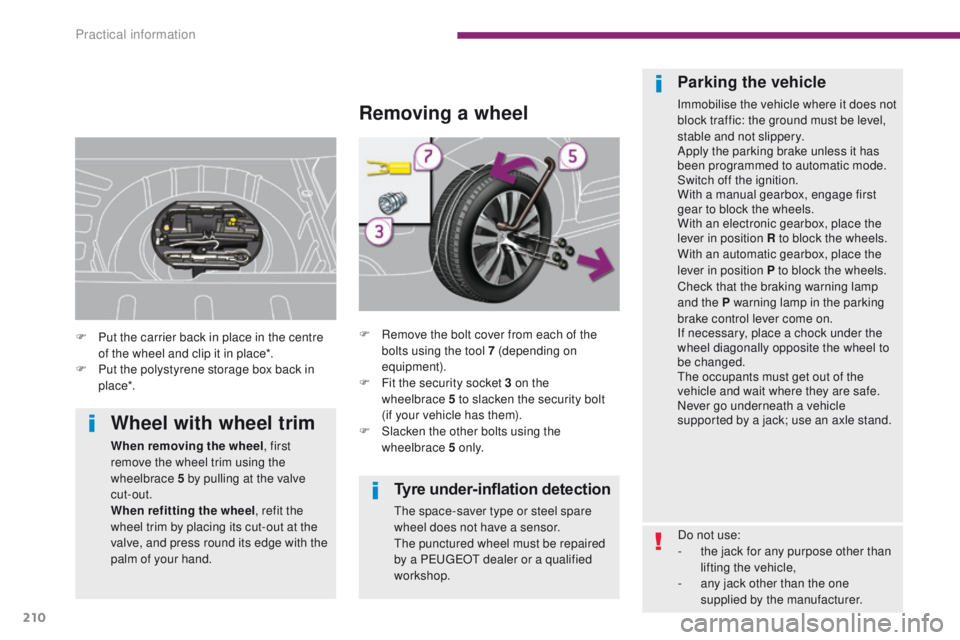 PEUGEOT 308 2015 Owners Manual 210
Tyre under-inflation detection
The space-saver type or steel spare
wheel does not have a sensor.
The punctured wheel must be repaired
by a PEUGEOT dealer or a qualified
workshop.
Removing a whe PEUGEOT 308 2015 Owners Manual 210
Tyre under-inflation detection
The space-saver type or steel spare
wheel does not have a sensor.
The punctured wheel must be repaired
by a PEUGEOT dealer or a qualified
workshop.
Removing a whe