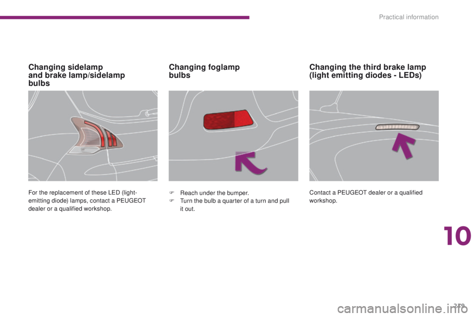 PEUGEOT 308 2015  Owners Manual 219
Changing sidelamp  
and brake lamp/sidelamp  
bulbsChanging foglamp  
bulbs
For the replacement of these LED (light-
emitting diode) lamps, contact a PEUGEOT 
dealer or a qualified workshop. F
 R 