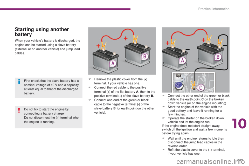 PEUGEOT 308 2015 Owners Manual 229
When your vehicle's battery is discharged, the
engine can be started using a slave battery
(external or on another vehicle) and jump lead
cables.
Starting using another
battery
F Remove th PEUGEOT 308 2015 Owners Manual 229
When your vehicle's battery is discharged, the
engine can be started using a slave battery
(external or on another vehicle) and jump lead
cables.
Starting using another
battery
F Remove th