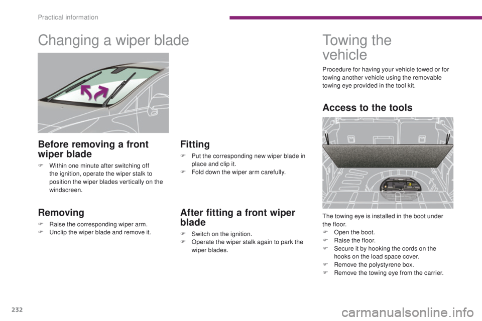 PEUGEOT 308 2015  Owners Manual 232
Changing a wiper blade
Removing
F Raise the corresponding wiper arm.
F U nclip the wiper blade and remove it.
Fitting
F Put the corresponding new wiper blade in place and clip it.
F
 
F
 old down 