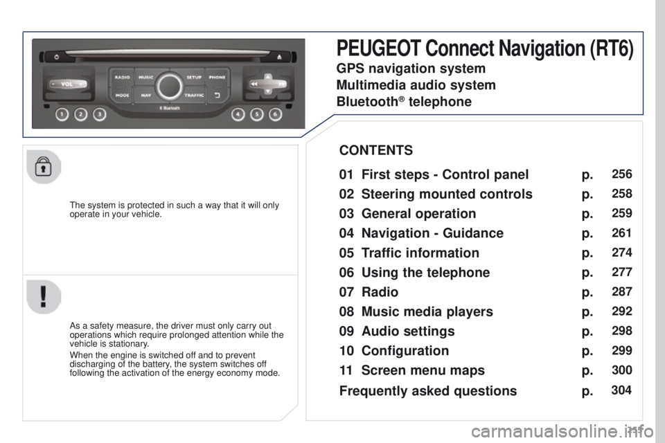 PEUGEOT 308 2015 Owners Manual 255
The system is protected in such a way that it will only
operate in your vehicle.
PEUGEOT Connect Navigation (RT6)
01 First steps - Control
panel
As a safety measure, the driver must only carry PEUGEOT 308 2015 Owners Manual 255
The system is protected in such a way that it will only
operate in your vehicle.
PEUGEOT Connect Navigation (RT6)
01 First steps - Control
panel
As a safety measure, the driver must only carry