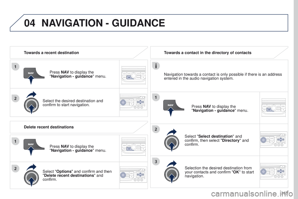 PEUGEOT 308 2015 Owners Manual 04
263
Towards a recent destination
Press N AV to display the
"Navigation - guidance " menu.
Select the desired destination and
confirm to start navigation. Towards a contact in the director PEUGEOT 308 2015 Owners Manual 04
263
Towards a recent destination
Press N AV to display the
"Navigation - guidance " menu.
Select the desired destination and
confirm to start navigation. Towards a contact in the director
