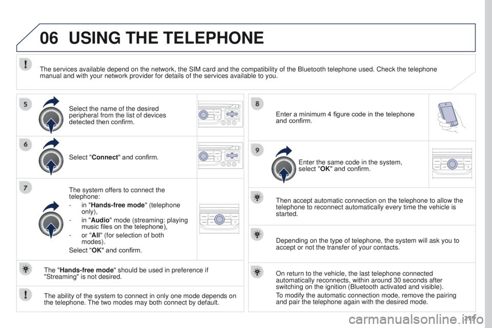 PEUGEOT 308 2015 Owners Manual 06
279
USING THE TELEPHONE
Select "Connect" and confirm.
The system offers to connect the
telephone:
-
in "
Hands-free mode" (telephone
only),
-
in "
Audio" mode (stream PEUGEOT 308 2015 Owners Manual 06
279
USING THE TELEPHONE
Select "Connect" and confirm.
The system offers to connect the
telephone:
-
in "
Hands-free mode" (telephone
only),
-
in "
Audio" mode (stream