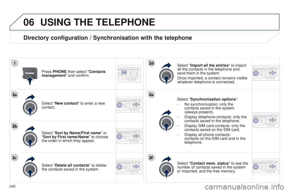 PEUGEOT 308 2015 Owners Manual 06
280
USING THE TELEPHONE
Directory configuration / Synchronisation with the telephone
Press PHONE then select "Contacts
management" and confirm.
Select "New contact" to enter a new PEUGEOT 308 2015 Owners Manual 06
280
USING THE TELEPHONE
Directory configuration / Synchronisation with the telephone
Press PHONE then select "Contacts
management" and confirm.
Select "New contact" to enter a new