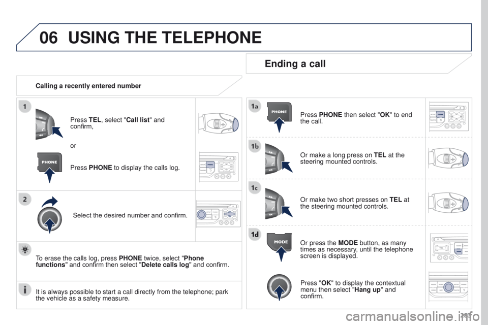 PEUGEOT 308 2015 Owners Manual 06
283
USING THE TELEPHONE
Calling a recently entered numberPress TEL, select "Call list" and
confirm,
Select the desired number and confirm.
To erase the calls log, press PHONE twice, selec PEUGEOT 308 2015 Owners Manual 06
283
USING THE TELEPHONE
Calling a recently entered numberPress TEL, select "Call list" and
confirm,
Select the desired number and confirm.
To erase the calls log, press PHONE twice, selec