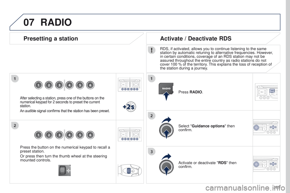 PEUGEOT 308 2015 Owners Manual 07
289
Press the button on the numerical keypad to recall a
preset station.
Or press then turn the thumb wheel at the steering
mounted controls.
Presetting a station
After selecting a station, press PEUGEOT 308 2015 Owners Manual 07
289
Press the button on the numerical keypad to recall a
preset station.
Or press then turn the thumb wheel at the steering
mounted controls.
Presetting a station
After selecting a station, press