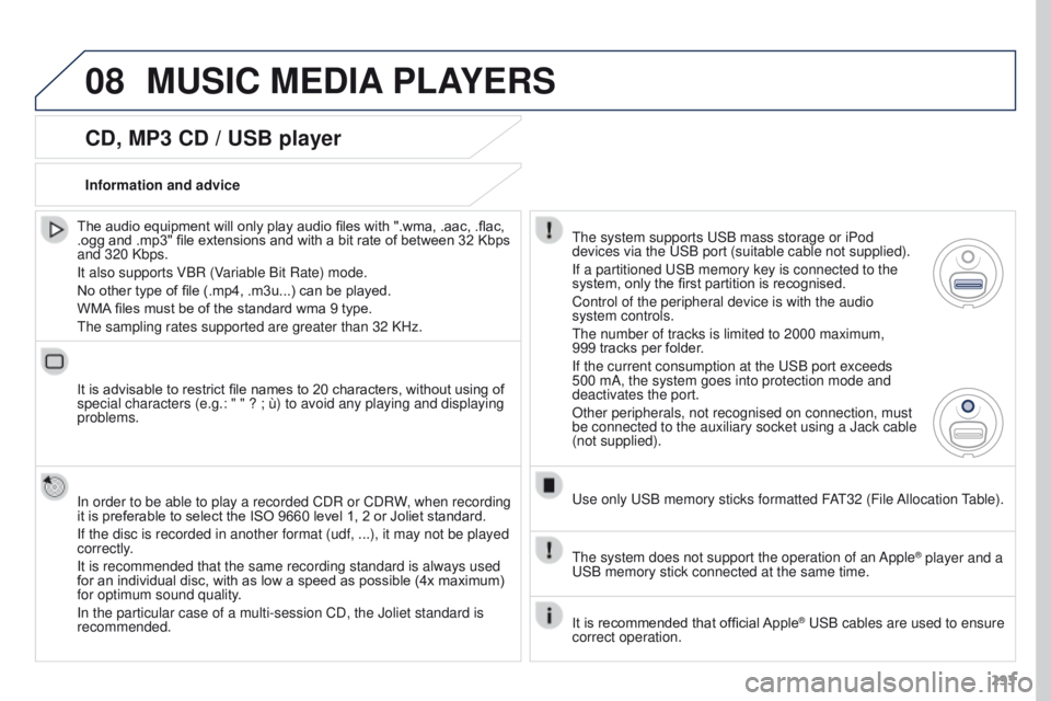 PEUGEOT 308 2015 Owners Manual 08
293
CD, MP3 CD / USB player
The audio equipment will only play audio files with ".wma, .aac, .flac,
.ogg and .mp3" file extensions and with a bit rate of between 32 Kbps
and 320 Kbps.
It PEUGEOT 308 2015 Owners Manual 08
293
CD, MP3 CD / USB player
The audio equipment will only play audio files with ".wma, .aac, .flac,
.ogg and .mp3" file extensions and with a bit rate of between 32 Kbps
and 320 Kbps.
It